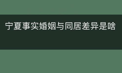 宁夏事实婚姻与同居差异是啥