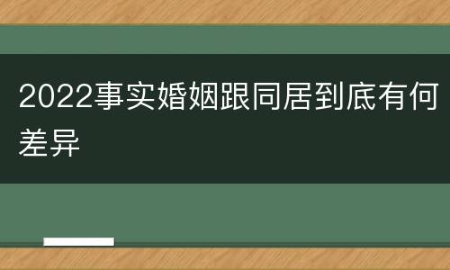 2022事实婚姻跟同居到底有何差异