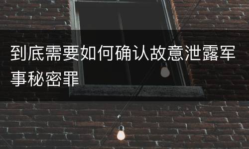到底需要如何确认故意泄露军事秘密罪
