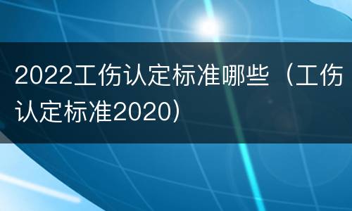 2022工伤认定标准哪些（工伤认定标准2020）