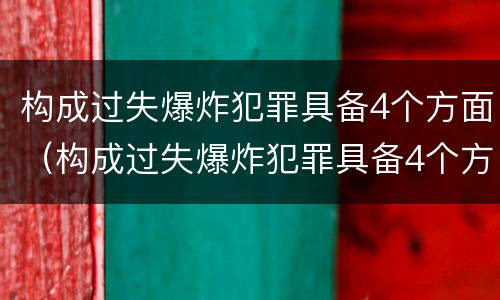 构成过失爆炸犯罪具备4个方面（构成过失爆炸犯罪具备4个方面的特点）