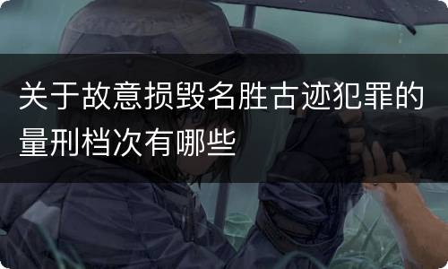 关于故意损毁名胜古迹犯罪的量刑档次有哪些