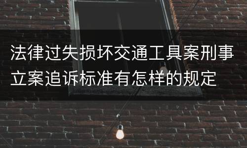 法律过失损坏交通工具案刑事立案追诉标准有怎样的规定
