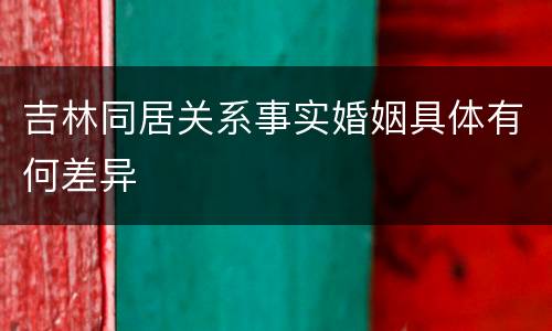 吉林同居关系事实婚姻具体有何差异