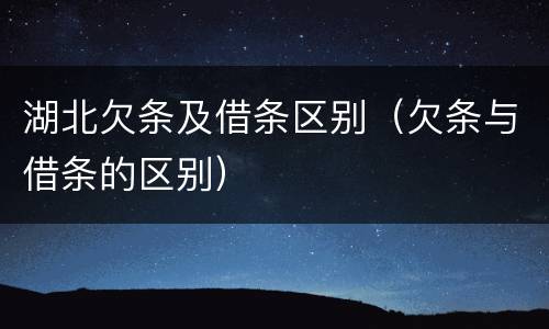 湖北欠条及借条区别（欠条与借条的区别）