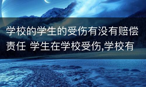 学校的学生的受伤有没有赔偿责任 学生在学校受伤,学校有责任吗?
