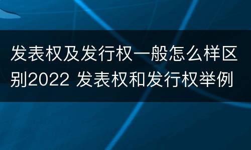 发表权及发行权一般怎么样区别2022 发表权和发行权举例
