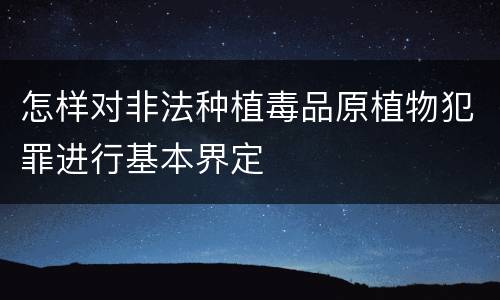 怎样对非法种植毒品原植物犯罪进行基本界定