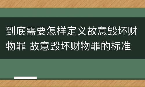 到底需要怎样定义故意毁坏财物罪 故意毁坏财物罪的标准