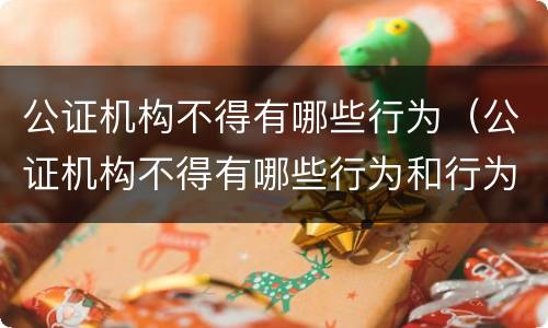 公证机构不得有哪些行为（公证机构不得有哪些行为和行为）