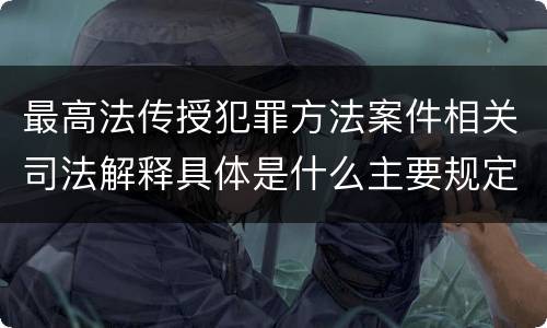 最高法传授犯罪方法案件相关司法解释具体是什么主要规定
