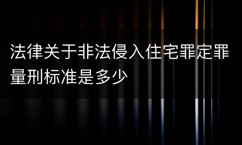 法律关于非法侵入住宅罪定罪量刑标准是多少
