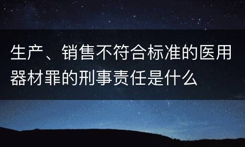 生产、销售不符合标准的医用器材罪的刑事责任是什么