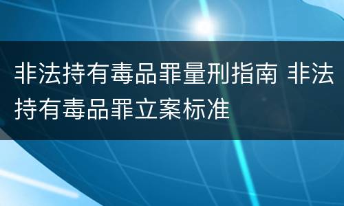 非法持有毒品罪量刑指南 非法持有毒品罪立案标准
