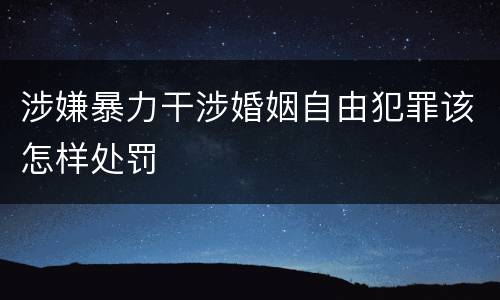 涉嫌暴力干涉婚姻自由犯罪该怎样处罚