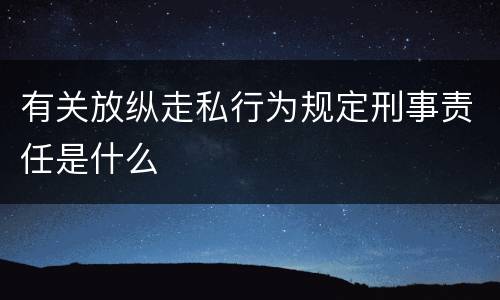 有关放纵走私行为规定刑事责任是什么