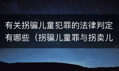 有关拐骗儿童犯罪的法律判定有哪些（拐骗儿童罪与拐卖儿童罪的区别）