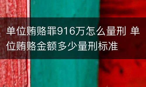 单位贿赂罪916万怎么量刑 单位贿赂金额多少量刑标准