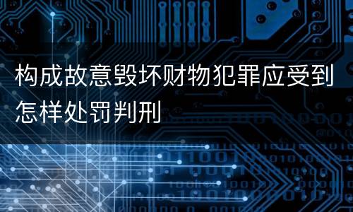 构成故意毁坏财物犯罪应受到怎样处罚判刑
