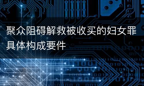 聚众阻碍解救被收买的妇女罪具体构成要件