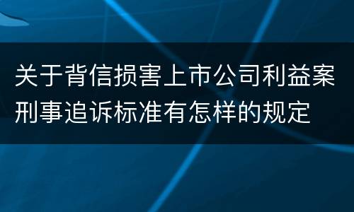 关于背信损害上市公司利益案刑事追诉标准有怎样的规定