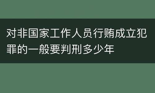 对非国家工作人员行贿成立犯罪的一般要判刑多少年