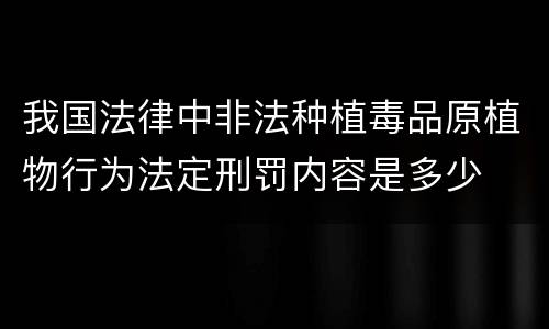 我国法律中非法种植毒品原植物行为法定刑罚内容是多少