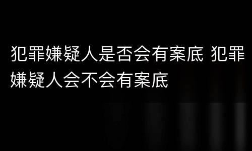 犯罪嫌疑人是否会有案底 犯罪嫌疑人会不会有案底