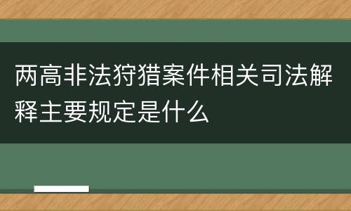 两高非法狩猎案件相关司法解释主要规定是什么