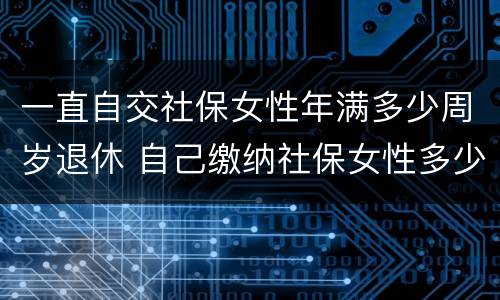 一直自交社保女性年满多少周岁退休 自己缴纳社保女性多少岁可以领退休金