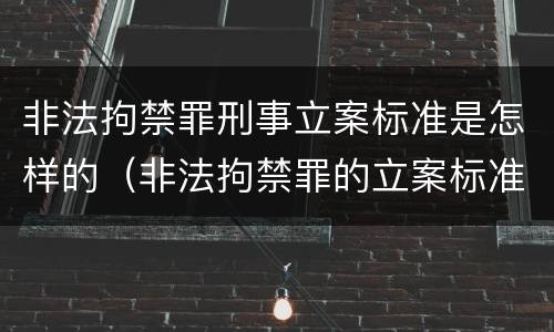 非法拘禁罪刑事立案标准是怎样的（非法拘禁罪的立案标准是什么?）