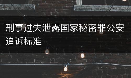 刑事过失泄露国家秘密罪公安追诉标准