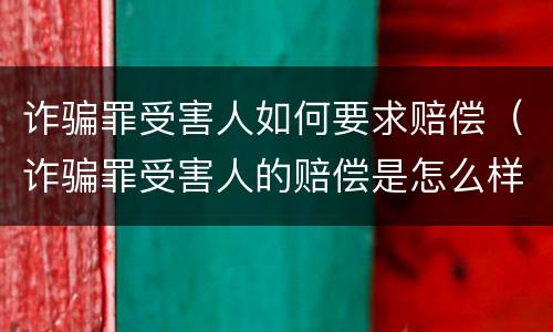 诈骗罪受害人如何要求赔偿（诈骗罪受害人的赔偿是怎么样赔）