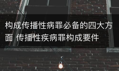 构成传播性病罪必备的四大方面 传播性疾病罪构成要件