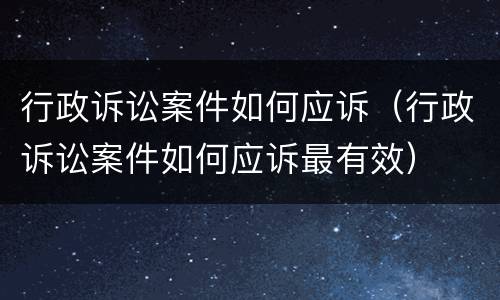 行政诉讼案件如何应诉（行政诉讼案件如何应诉最有效）