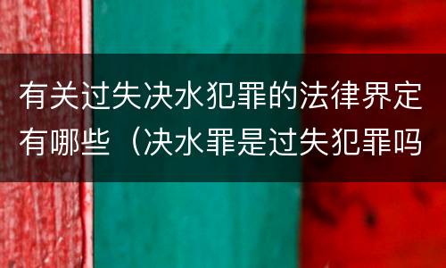 有关过失决水犯罪的法律界定有哪些（决水罪是过失犯罪吗）