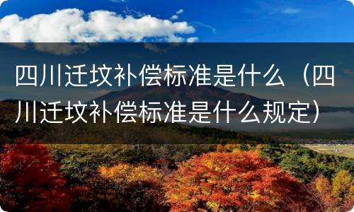 四川迁坟补偿标准是什么（四川迁坟补偿标准是什么规定）