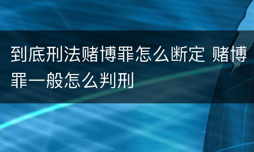 到底刑法赌博罪怎么断定 赌博罪一般怎么判刑