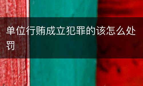 单位行贿成立犯罪的该怎么处罚