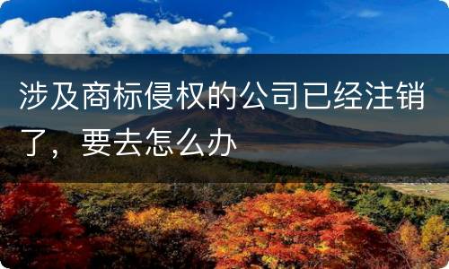 涉及商标侵权的公司已经注销了，要去怎么办