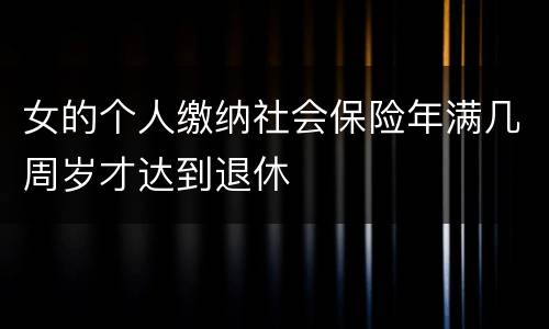 女的个人缴纳社会保险年满几周岁才达到退休
