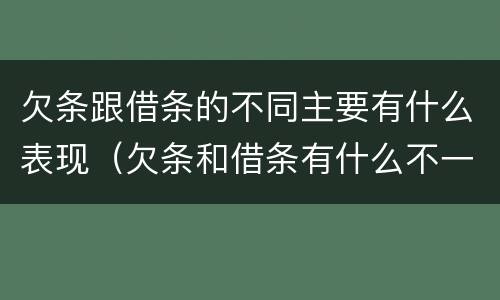 欠条跟借条的不同主要有什么表现（欠条和借条有什么不一样吗）