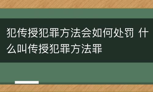犯传授犯罪方法会如何处罚 什么叫传授犯罪方法罪
