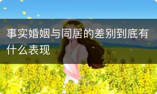 事实婚姻与同居的差别到底有什么表现