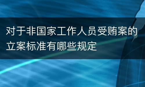 对于非国家工作人员受贿案的立案标准有哪些规定