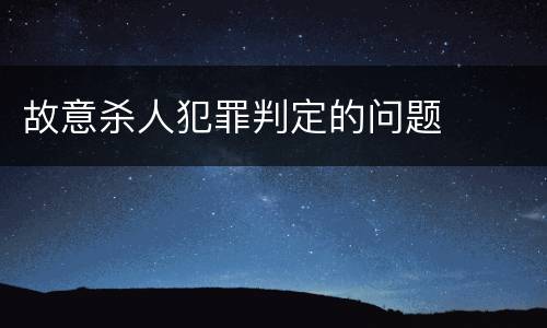 故意杀人犯罪判定的问题