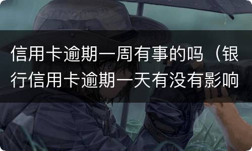 信用卡逾期一周有事的吗（银行信用卡逾期一天有没有影响?）