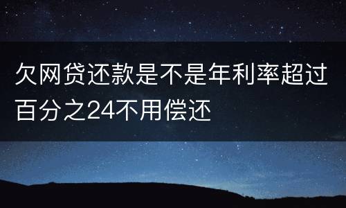 欠网贷还款是不是年利率超过百分之24不用偿还