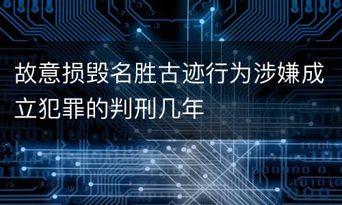 故意损毁名胜古迹行为涉嫌成立犯罪的判刑几年