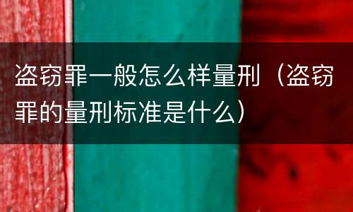 盗窃罪一般怎么样量刑（盗窃罪的量刑标准是什么）